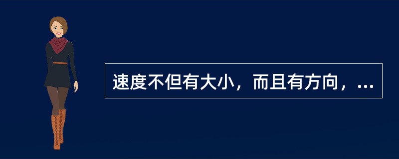 速度不但有大小，而且有方向，这种既有大小又有方向的量叫矢量。