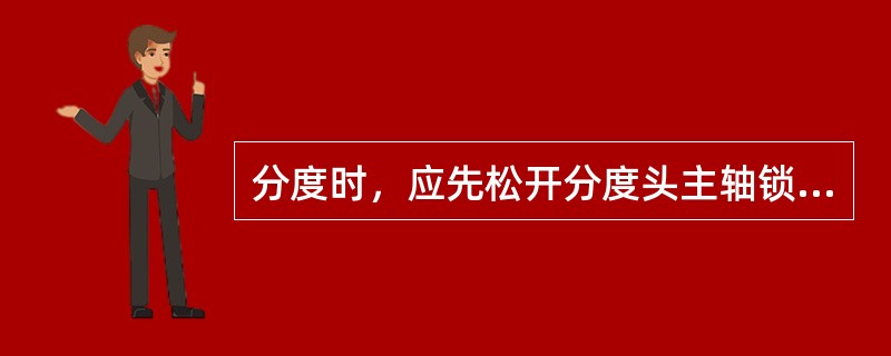 分度时，应先松开分度头主轴锁紧手柄，分度结束后再重新锁紧。若分度手柄摇过了头，则