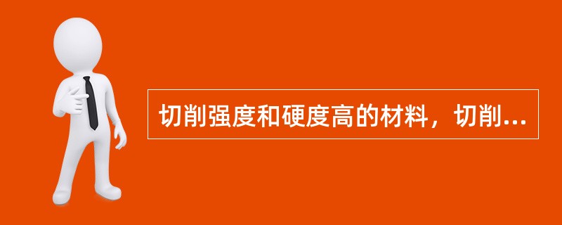 切削强度和硬度高的材料，切削温度应（）。