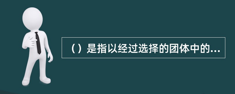 （）是指以经过选择的团体中的员工为被保险人，以团体或雇主作为投保人，保险期间为一