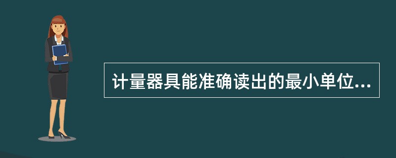 计量器具能准确读出的最小单位数值应等于计量器具的（）。
