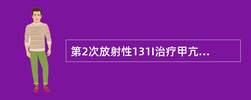 第2次放射性131I治疗甲亢应在第1次治疗后（）