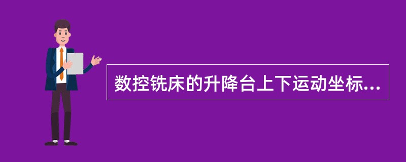 数控铣床的升降台上下运动坐标轴是（）。