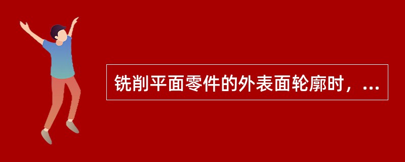 铣削平面零件的外表面轮廓时，常采用沿零件轮廓曲线的延长线切向切入和切出零件表面，