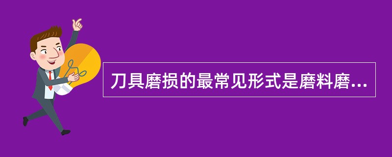 刀具磨损的最常见形式是磨料磨损。