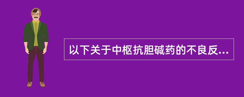 以下关于中枢抗胆碱药的不良反应，正确的有（）