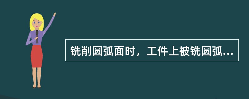 铣削圆弧面时，工件上被铣圆弧的中心必须与铣床主轴同轴，而与圆转台的中心同轴度没有