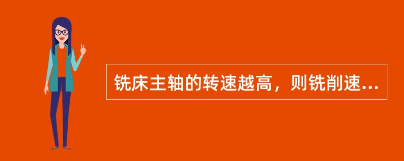 铣床主轴的转速越高，则铣削速度越大。