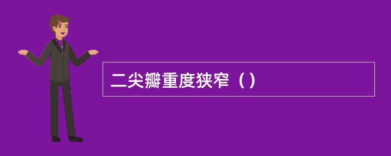 二尖瓣重度狭窄（）