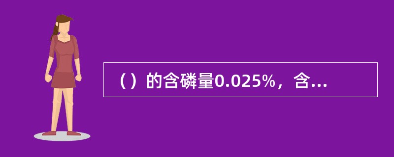 （）的含磷量0.025%，含硫量0.015%。