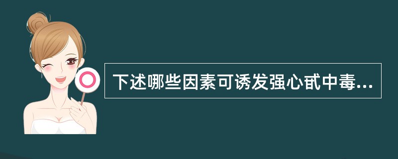 下述哪些因素可诱发强心甙中毒（）