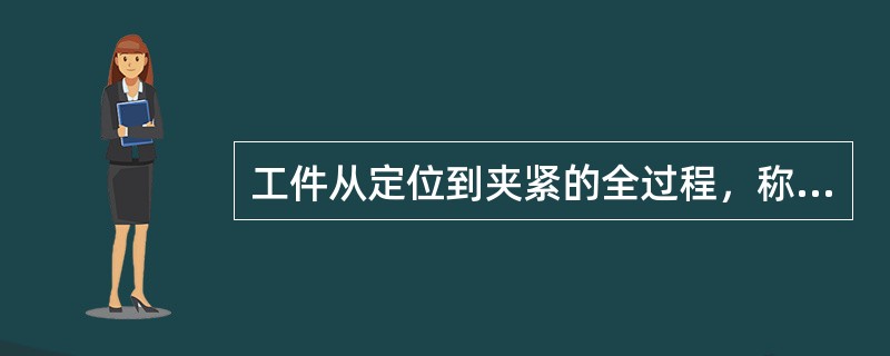 工件从定位到夹紧的全过程，称为安装，使工件定位和夹紧的装置称为夹具。