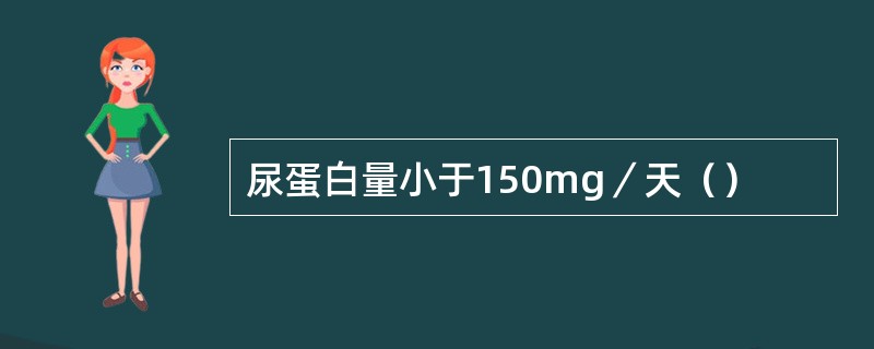 尿蛋白量小于150mg／天（）