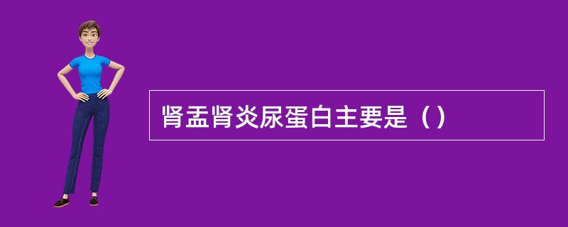 肾盂肾炎尿蛋白主要是（）