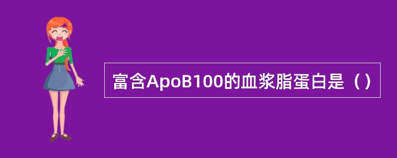 富含ApoB100的血浆脂蛋白是（）