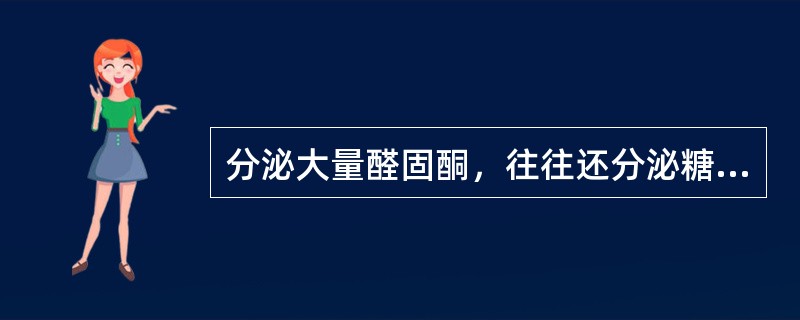 分泌大量醛固酮，往往还分泌糖皮质激素、雄激素（）