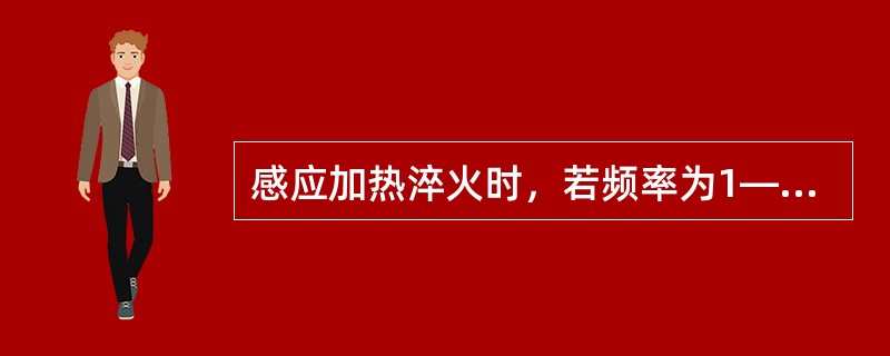 感应加热淬火时，若频率为1—10kHZ，则淬硬层深度为20—25mm。