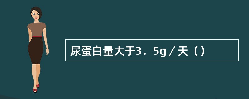 尿蛋白量大于3．5g／天（）