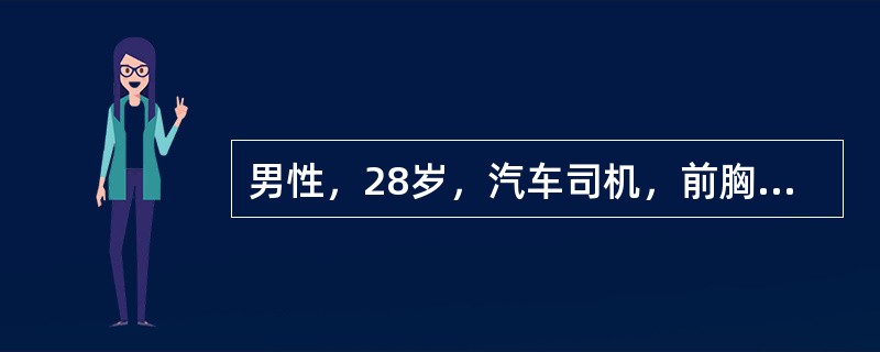 男性，28岁，汽车司机，前胸撞于方向盘上，伤后约1h。查体：意识清，脉搏130/