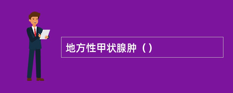 地方性甲状腺肿（）