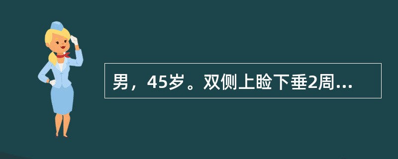 男，45岁。双侧上睑下垂2周入院，伴双下肢无力，晨轻暮重，无呼吸及吞咽困难。根据