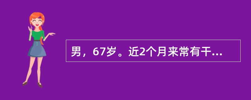 男，67岁。近2个月来常有干咳，无咯血及痰中带血。2天前受凉后发热38．5℃，伴