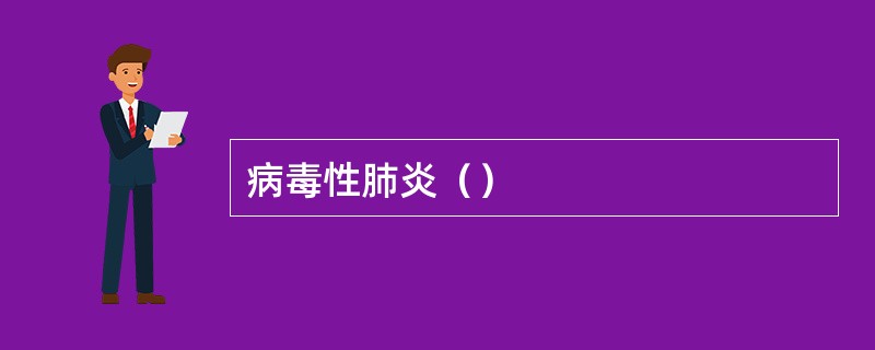 病毒性肺炎（）