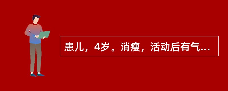 患儿，4岁。消瘦，活动后有气急、心悸。检查：于胸骨左缘第2肋间听到粗糙而响亮的连