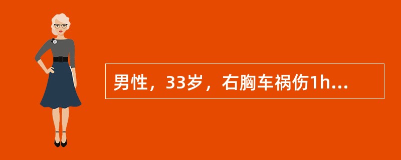 男性，33岁，右胸车祸伤1h。呼吸困难，发绀。查体：脉搏130／min，血压76