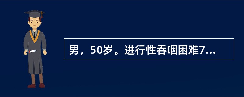 男，50岁。进行性吞咽困难7个月，近20天只能进少量牛奶。查体：消瘦，脱水，锁骨