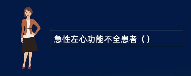 急性左心功能不全患者（）