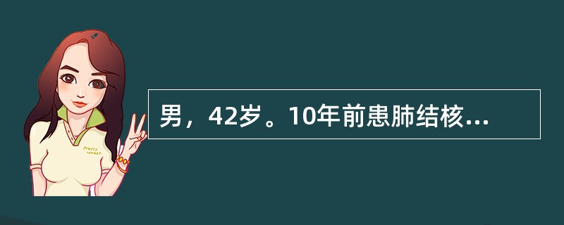 男，42岁。10年前患肺结核经抗结核治疗1年后病灶消失，3个月前，前胸部CT发现