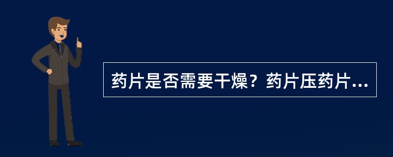 药片是否需要干燥？药片压药片的太松和太紧行不行？