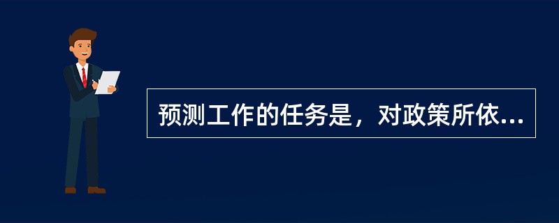 预测工作的任务是，对政策所依赖的（）作出判断，同时预见政策对未来社会状况的作用后