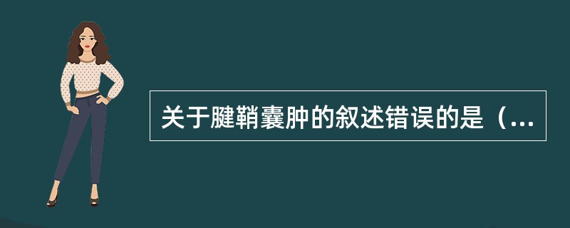 关于腱鞘囊肿的叙述错误的是（）。