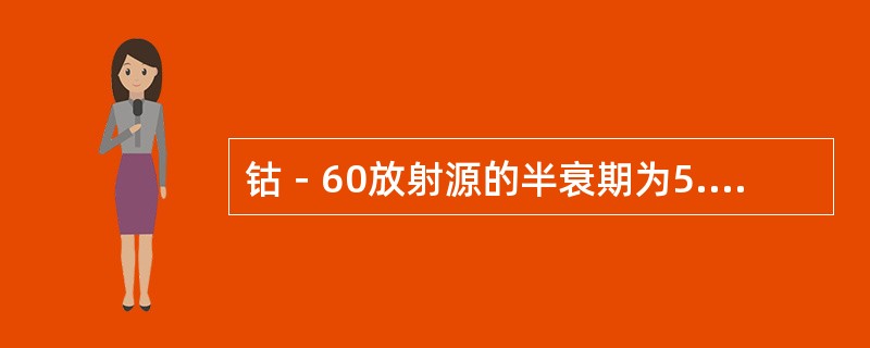 钴－60放射源的半衰期为5.27年，活度为200TBq，经过两个半衰期后，放射源