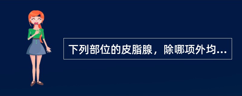 下列部位的皮脂腺，除哪项外均直接开口于皮肤表面（）。