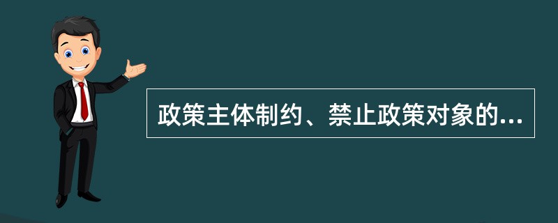 政策主体制约、禁止政策对象的行为，这使政策对政策对象具有（）。