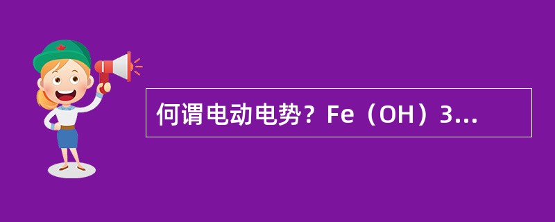 何谓电动电势？Fe（OH）3溶胶的胶粒带何种电荷？