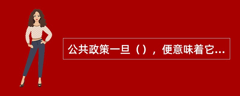 公共政策一旦（），便意味着它取得了政治系统的承认，获得了正式的公共性和权威性。