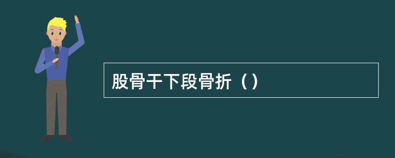 股骨干下段骨折（）