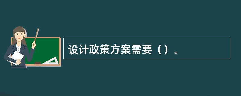 设计政策方案需要（）。