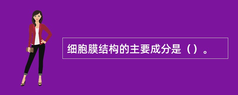 细胞膜结构的主要成分是（）。