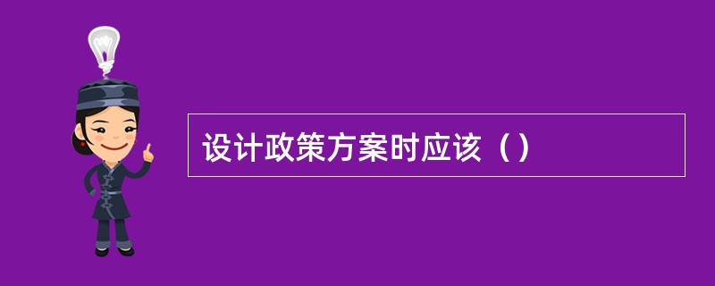 设计政策方案时应该（）