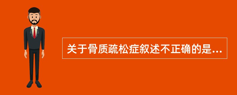 关于骨质疏松症叙述不正确的是（）。