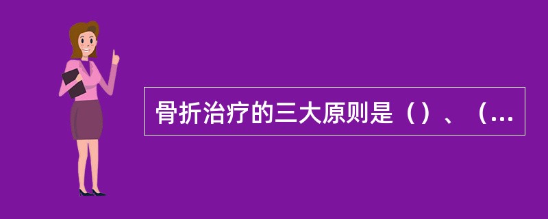骨折治疗的三大原则是（）、（）和（）。