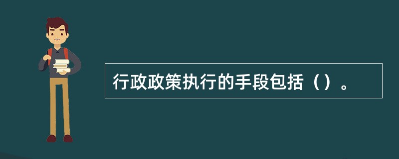 行政政策执行的手段包括（）。