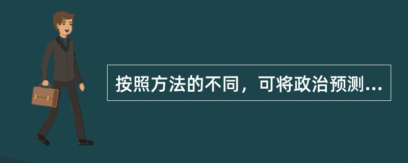 按照方法的不同，可将政治预测划分为下列哪些类型（）