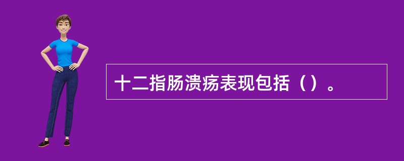 十二指肠溃疡表现包括（）。
