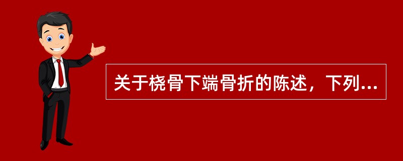 关于桡骨下端骨折的陈述，下列哪项不正确（）。